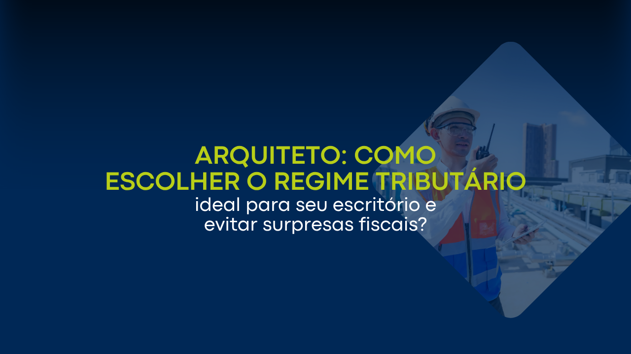 Arquitetos: como escolher o regime tributário ideal para seu escritório e evitar surpresas fiscais