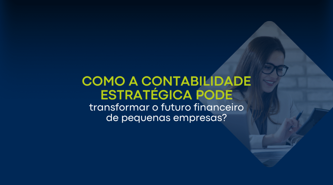 Como a contabilidade estratégica pode transformar o futuro financeiro de pequenas empresas