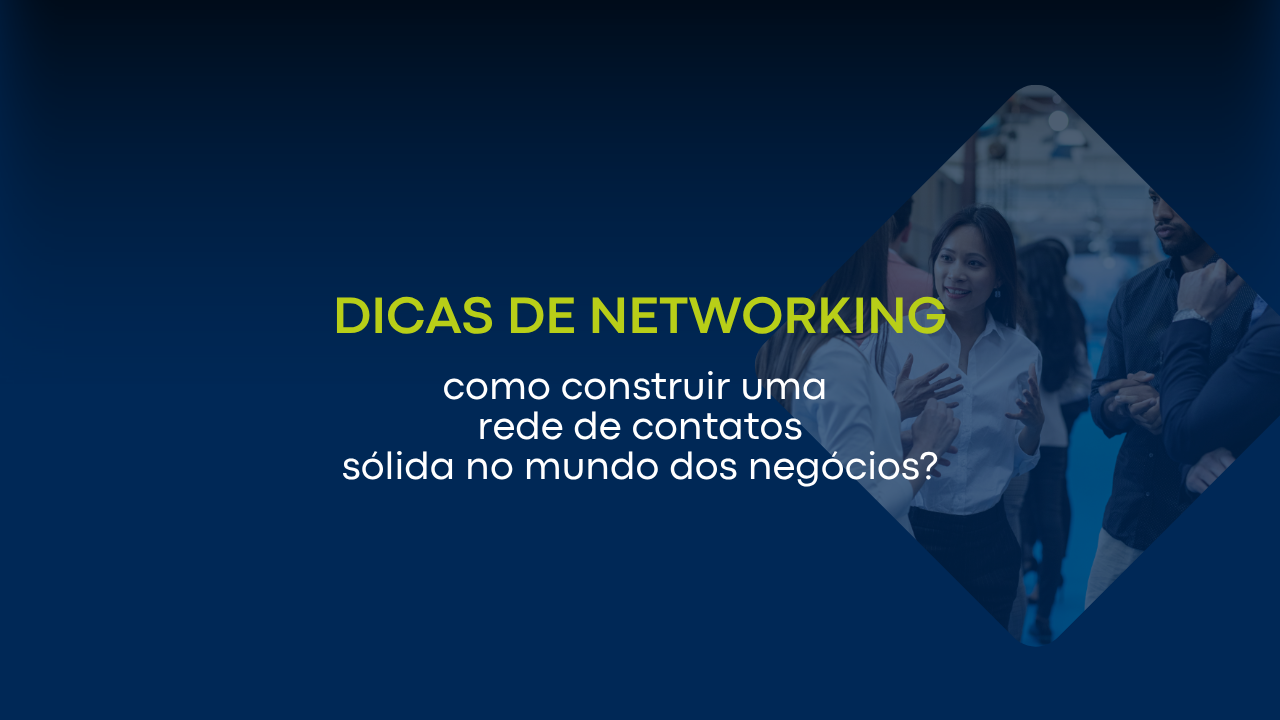 Dicas de networking: como construir uma rede de contatos sólida no mundo dos negócios