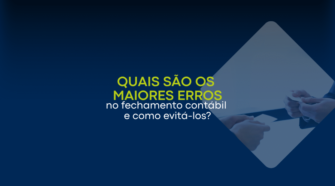 Quais são os maiores erros no fechamento contábil e como evitá-los