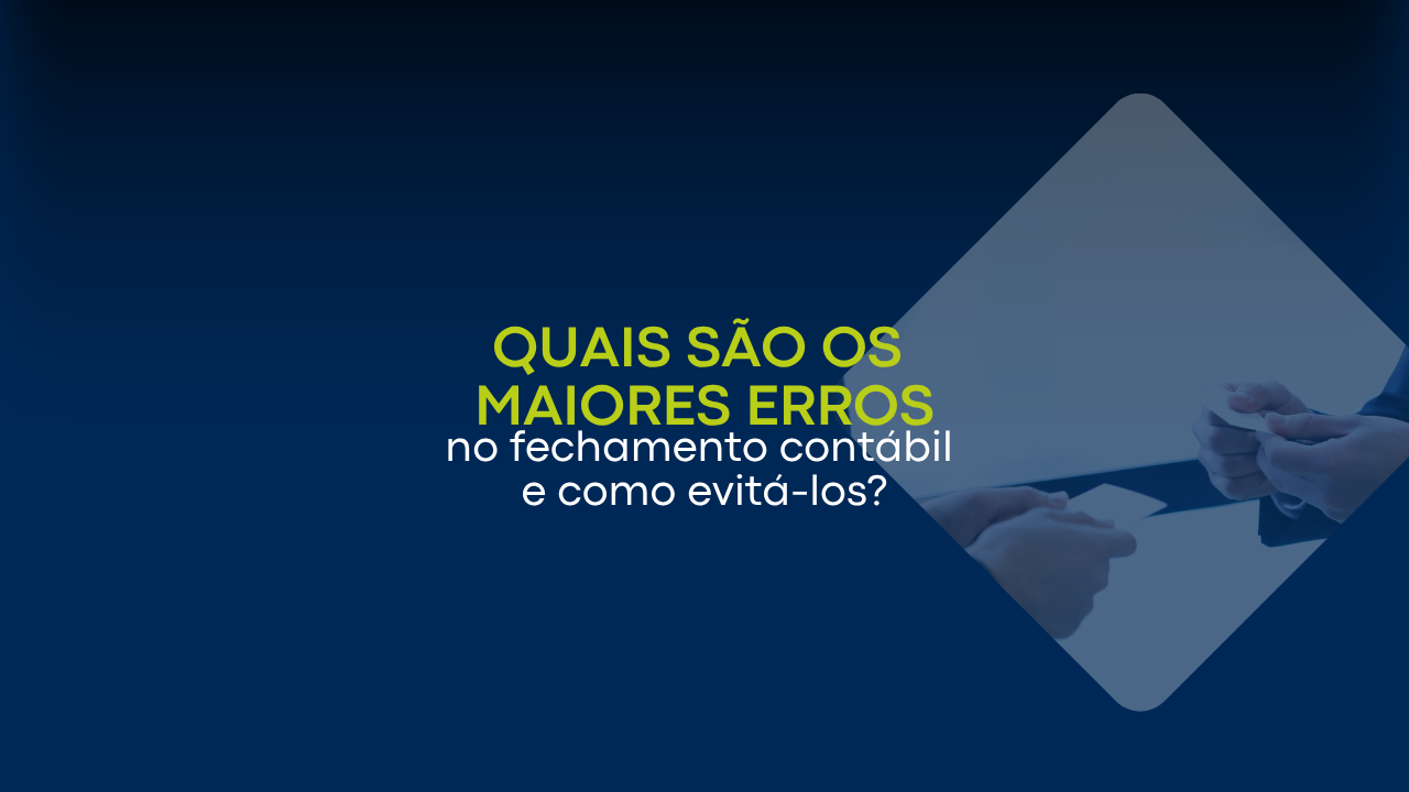 Quais são os maiores erros no fechamento contábil e como evitá-los