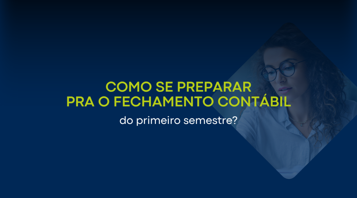 Como se preparar para o fechamento contábil do primeiro semestre