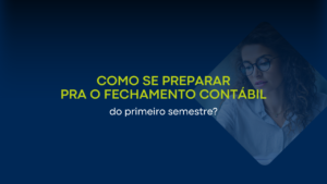 Como se preparar para o fechamento contábil do primeiro semestre