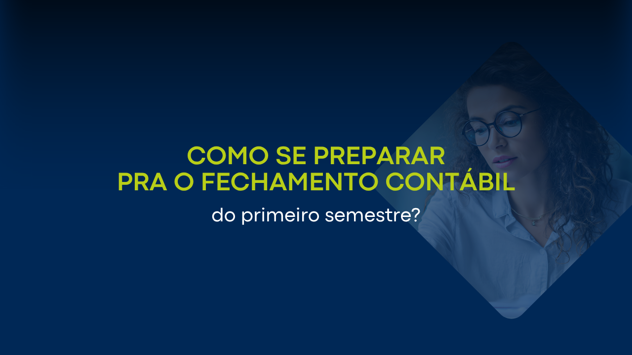 Como se preparar para o fechamento contábil do primeiro semestre