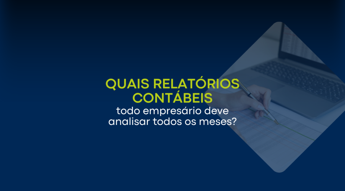 Quais relatórios contábeis todo empresário deve analisar todos os meses?