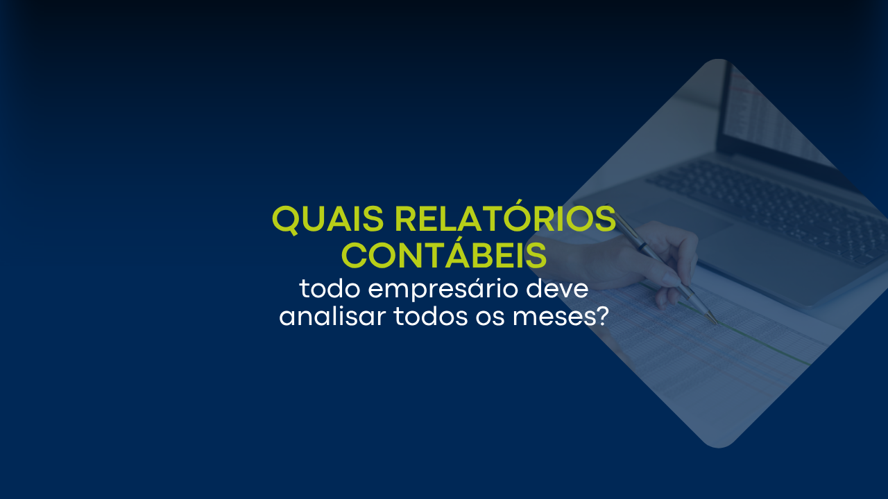 Quais relatórios contábeis todo empresário deve analisar todos os meses?