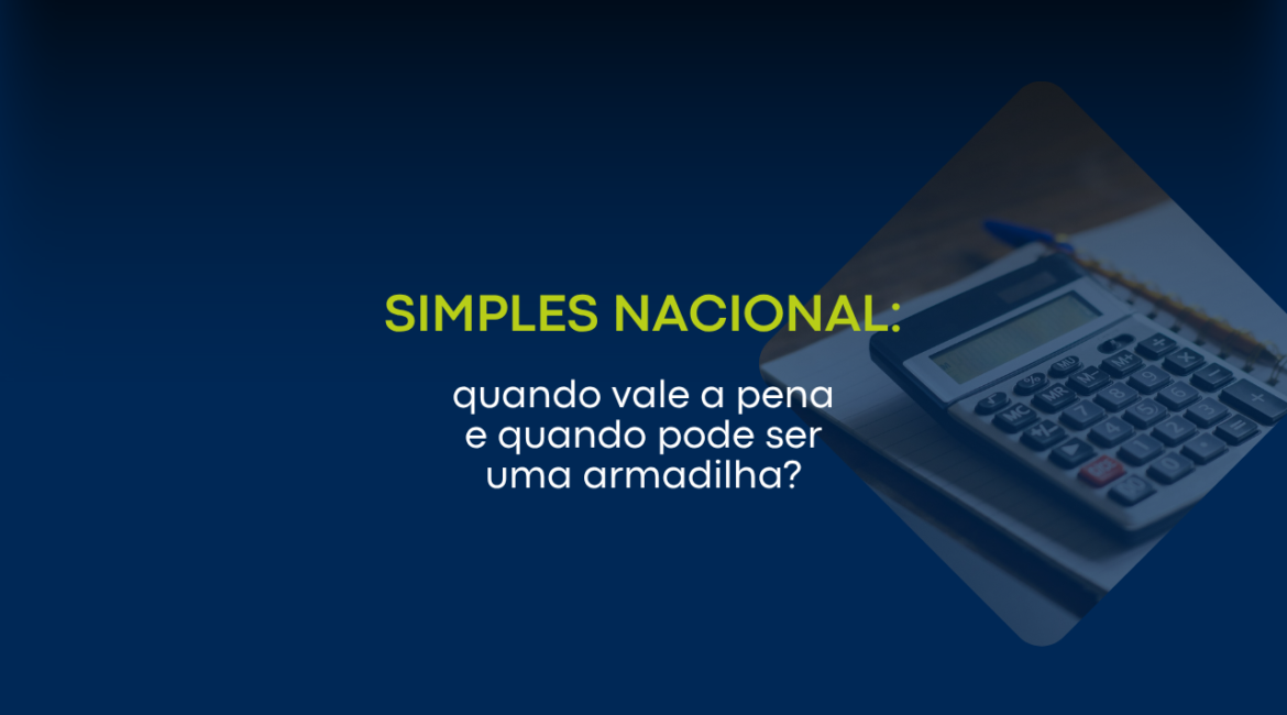 Simples Nacional: quando vale a pena e quando pode ser uma armadilha?