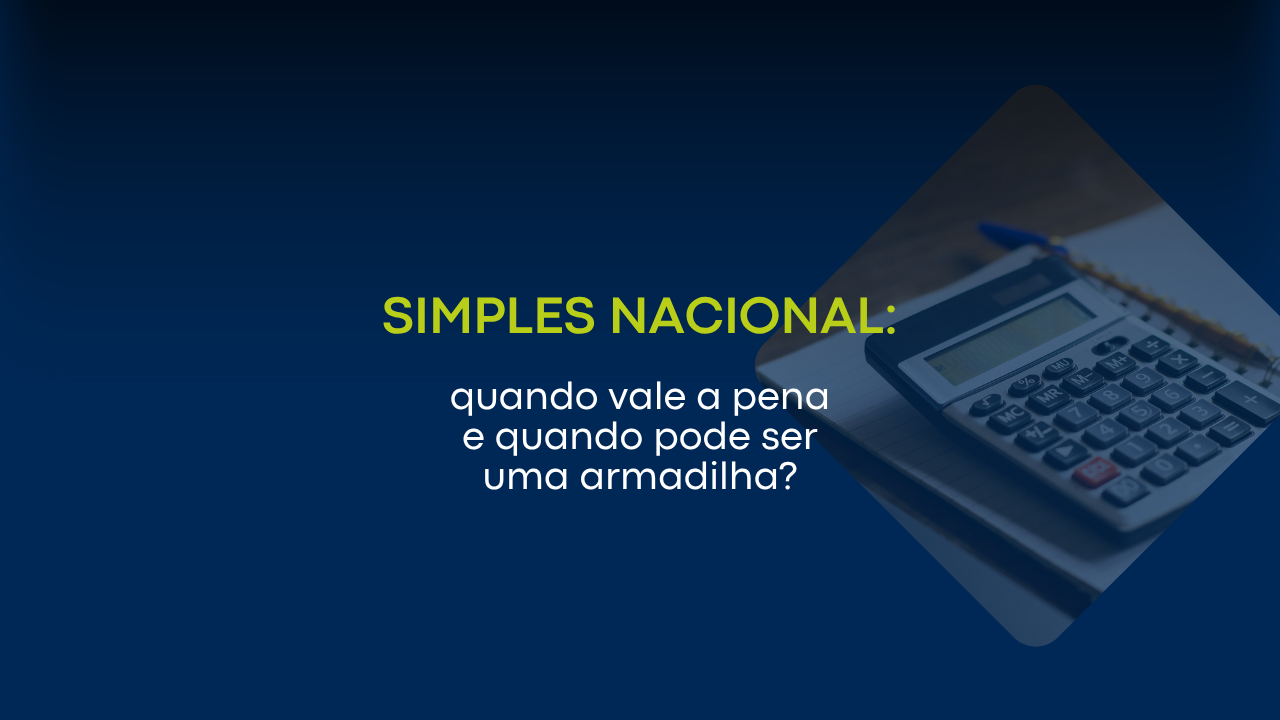 Simples Nacional: quando vale a pena e quando pode ser uma armadilha?