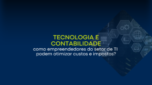 Tecnologia e contabilidade: como empreendedores do setor de TI podem otimizar custos e impostos