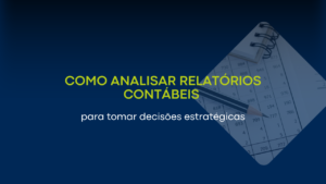 Como analisar relatórios contábeis para tomar decisões estratégicas