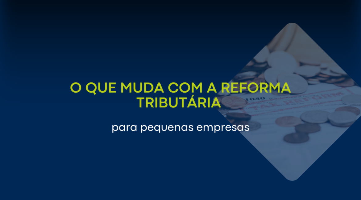 O que muda com a Reforma Tributária para pequenas empresas