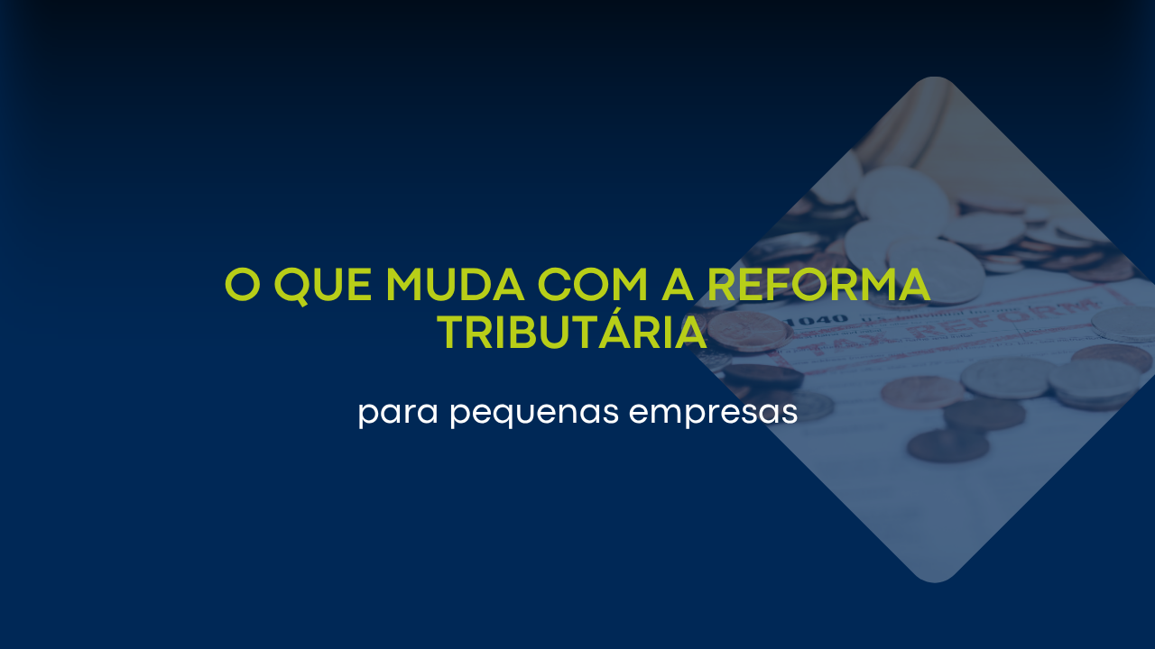 O que muda com a Reforma Tributária para pequenas empresas